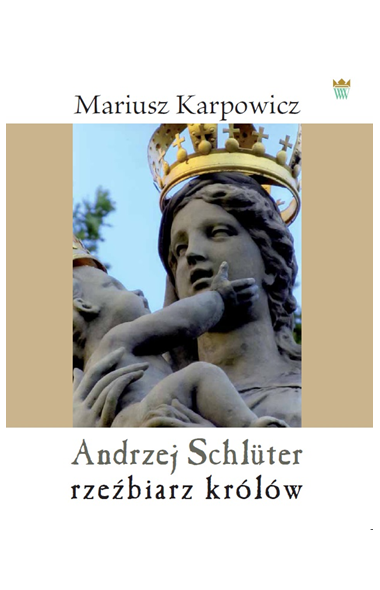 Okładka do publikacji "Andrzej Schlüter rzeźbiarz królów" z fragmentem rzeźby Maryi z dzieciątkiem Jezus. Matka Boska ma na głowie złotą koronę.